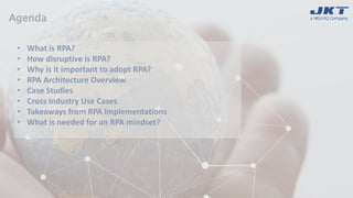 Agenda
• What is RPA?
• How disruptive is RPA?
• Why is it important to adopt RPA?
• RPA Architecture Overview
• Case Stud...