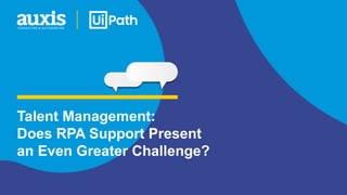 Talent Management:
Does RPA Support Present
an Even Greater Challenge?
 