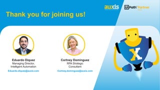 Thank you for joining us!
Cortney Dominguez
RPA Strategic
Consultant
Eduardo Diquez
Managing Director,
Intelligent Automation
Eduardo.diquez@auxis.com Cortney.dominguez@auxis.com
 