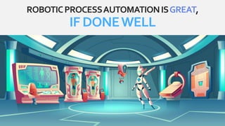 ROBOTICPROCESSAUTOMATIONISGREAT,
IF DONEWELL
 