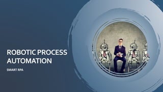 ROBOTICPROCESS
AUTOMATION
SMART RPA
 