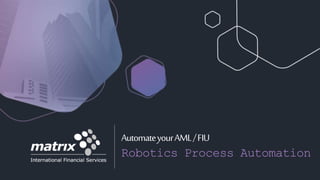 AutomateyourAML/FIU
Robotics Process Automation
 