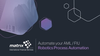 Automate your AML/FIU
RoboticsProcessAutomation
 