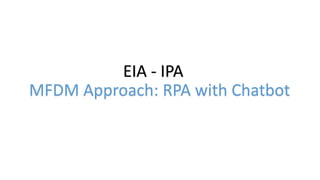 MFDM Approach: RPA with Chatbot
EIA - IPA
 