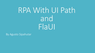 RPA With UI Path
and
FlaUI
By Agusto Sipahutar
 