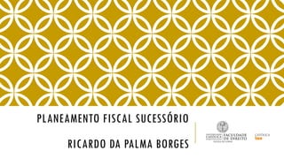 PLANEAMENTO FISCAL SUCESSÓRIO
RICARDO DA PALMA BORGES
 