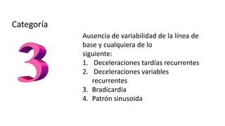 Ausencia de variabilidad de la línea de
base y cualquiera de lo
siguiente:
1. Deceleraciones tardías recurrentes
2. Deceleraciones variables
recurrentes
3. Bradicardia
4. Patrón sinusoida
 