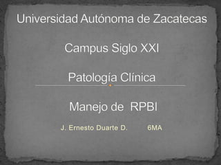 Universidad Autónoma de ZacatecasCampus Siglo XXIPatología Clínica Manejo de  RPBI  J. Ernesto Duarte D.         6MA 