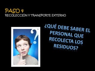 PASO 4RECOLECCIÓN Y TRANSPORTE EXTERNO¿Qué debe saber el personal que recolecta los residuos?