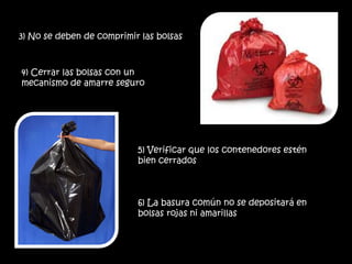 3) No se deben de comprimir las bolsas4) Cerrar las bolsas con un mecanismo de amarre seguro5) Verificar que los contenedores estén bien cerrados6) La basura común no se depositará en bolsas rojas ni amarillas