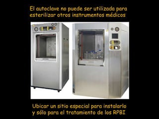El autoclave no puede ser utilizada para esterilizar otros instrumentos médicosUbicar un sitio especial para instalarlo y sólo para el tratamiento de los RPBI