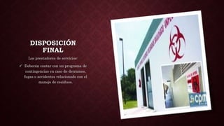 DISPOSICIÓN
FINAL
Los prestadores de servicios:
 Deberán contar con un programa de
contingencias en caso de derrames,
fugas o accidentes relacionado con el
manejo de residuos.
 