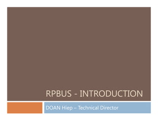 RPBUS - INTRODUCTION
DOAN Hiep – Technical Director

 