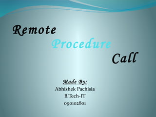 Remote
     Procedure
                          Call
         Made By:
      Abhishek Pachisia
         B.Tech-IT
         090102801
 