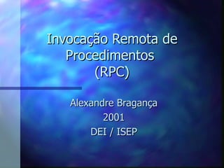 Invocação Remota de Procedimentos  (RPC) Alexandre Bragança 2001 DEI / ISEP 