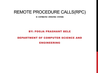 REMOTE PROCEDURE CALLS(RPC)
IN DISTRIBUTED OPERATING SYSTEMS
BY: POOJA PRASHANT BELE
DEPARTMENT OF COMPUTER SCIENCE AND
ENGINEERING
 