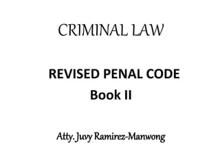 CRIMINAL LAW
REVISED PENAL CODE
Book II
Atty. Juvy Ramirez-Manwong
 
