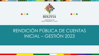 RENDICIÓN PÚBLICA DE CUENTAS
INICIAL – GESTIÓN 2023
1
 