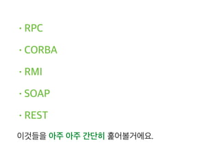 •RPC
•CORBA
•RMI
•SOAP
•REST
이것들을 아주 아주 간단히 훑어볼거에요.
 