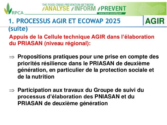 1. PROCESSUS AGIR ET ECOWAP 2025
(suite)
AGIR
Appuis de la Cellule technique AGIR dans l’élaboration
du PRIASAN (niveau ré...
