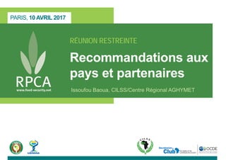 PARIS, 10 AVRIL 2017
RÉUNION RESTREINTE
Recommandations aux
pays et partenaires
Issoufou Baoua, CILSS/Centre Régional AGHYMET
 