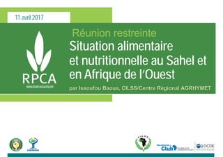 11 avril 2017
www.food-security.net
Réunion restreinte
Situation alimentaire
et nutritionnelle au Sahel et
en Afrique de l’Ouest
par Issoufou Baoua, CILSS/Centre Régional AGRHYMET
 