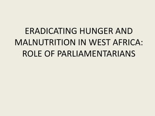 ERADICATING HUNGER AND
MALNUTRITION IN WEST AFRICA:
ROLE OF PARLIAMENTARIANS
 