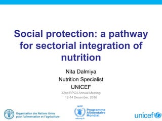 Social protection: a pathway
for sectorial integration of
nutrition
Nita Dalmiya
Nutrition Specialist
UNICEF
32nd RPCA Annual Meeting
12-14 December, 2016
 