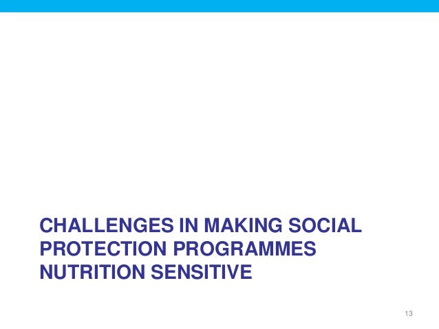 CHALLENGES IN MAKING SOCIAL
PROTECTION PROGRAMMES
NUTRITION SENSITIVE
13
 