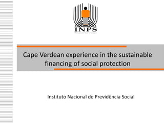 Cape Verdean experience in the sustainable
financing of social protection
Instituto Nacional de Previdência Social
 