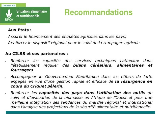 12 décembre 2016
Situation alimentaire
et nutritionnelle
Recommandations
Au CILSS et ses partenaires :
• Renforcer les cap...