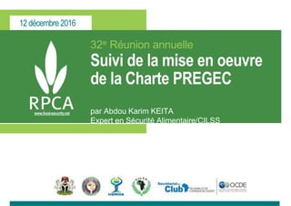12 décembre 2016
www.food-security.net
32e Réunion annuelle
Suivi de la mise en oeuvre
de la Charte PREGEC
par Abdou Karim KEITA
Expert en Sécurité Alimentaire/CILSS
 