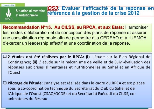 12 décembre 2016
Situation alimentaire
et nutritionnelle
Recommandation N°15. Au CILSS, au RPCA, et aux Etats: Harmoniser
...