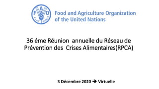 36 éme Réunion annuelle du Réseau de
Prévention des Crises Alimentaires(RPCA)
3 Décembre 2020  Virtuelle
 