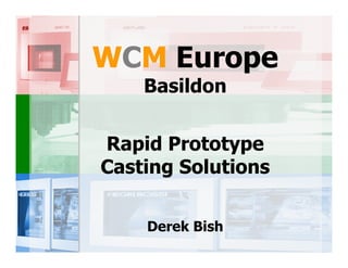 WCM Europe
    Basildon

Rapid Prototype
Casting Solutions

    Derek Bish
 