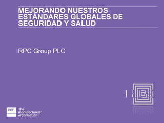 MEJORANDO NUESTROS
ESTÁNDARES GLOBALES DE
SEGURIDAD Y SALUD
RPC Group PLC
 