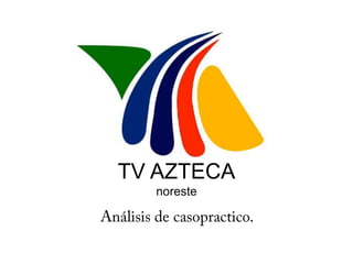 TV AZTECAnoreste Análisis de casopractico. 