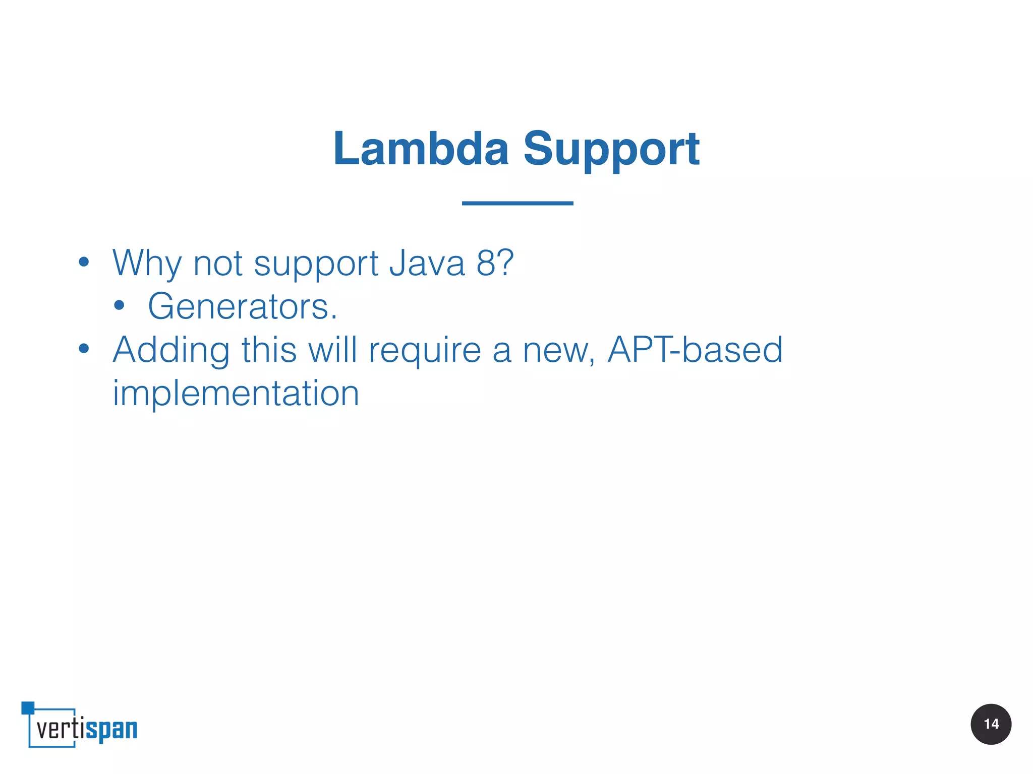 14
Lambda Support
• Why not support Java 8?
• Generators.
• Adding this will require a new, APT-based
implementation
 