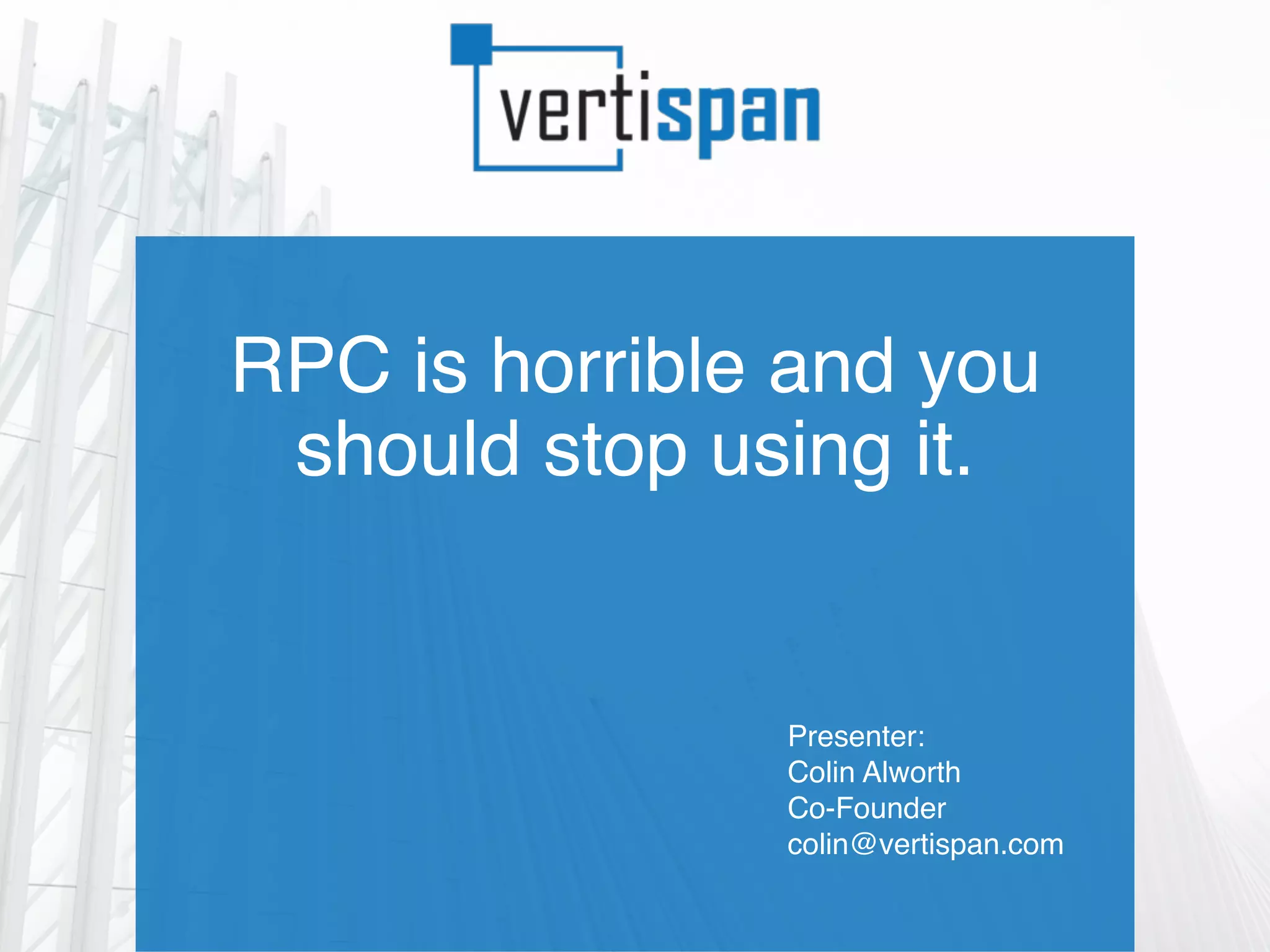 RPC is horrible and you
should stop using it.
Presenter:
Colin Alworth
Co-Founder
colin@vertispan.com
 