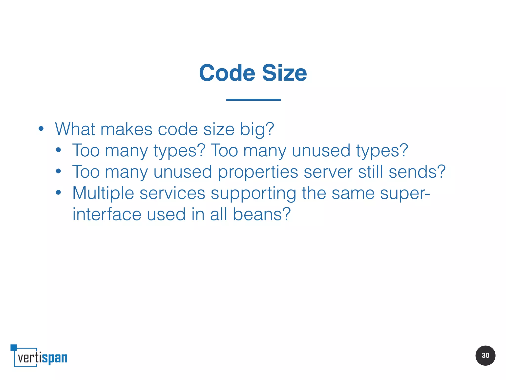 30
Code Size
• What makes code size big?
• Too many types? Too many unused types?
• Too many unused properties server still sends?
• Multiple services supporting the same super-
interface used in all beans?
 