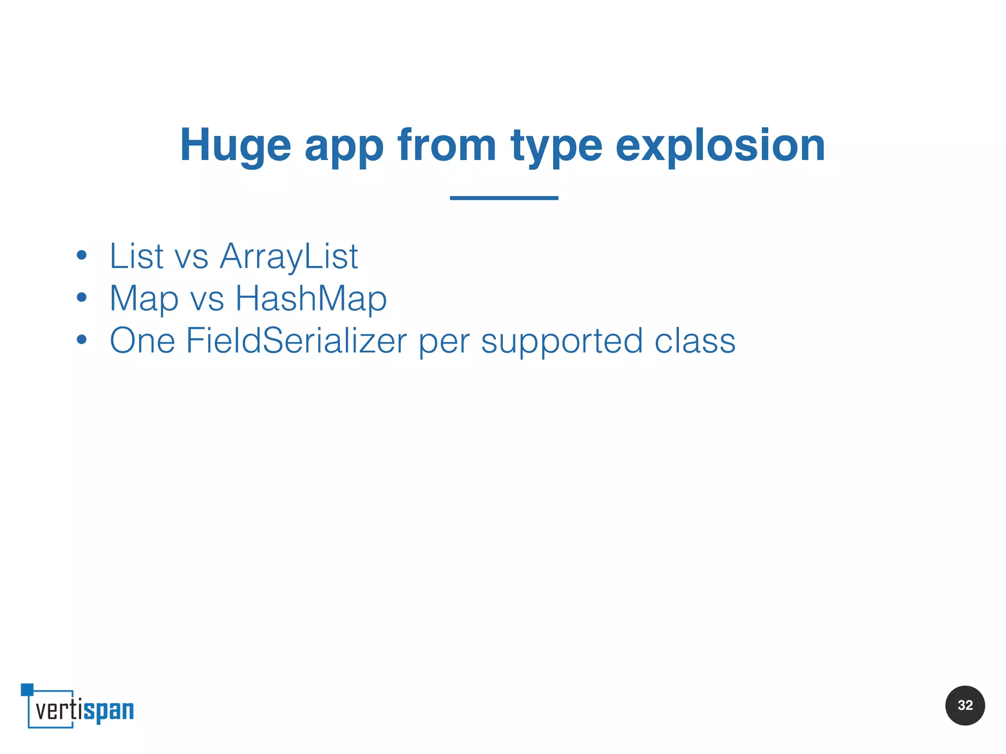 32
Huge app from type explosion
• List vs ArrayList
• Map vs HashMap
• One FieldSerializer per supported class
 