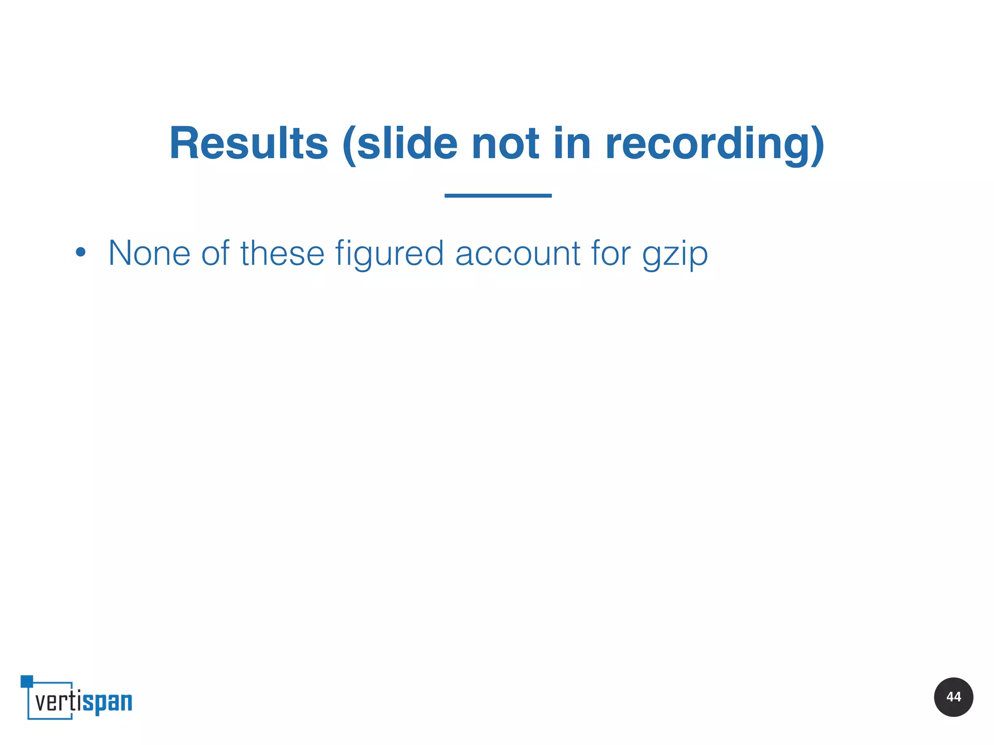 44
Results (slide not in recording)
• None of these ﬁgured account for gzip
 
