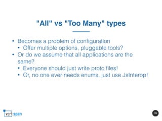 19
"All" vs "Too Many" types
• Becomes a problem of conﬁguration
• Offer multiple options, pluggable tools?
• Or do we ass...