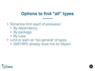 20
Options to find "all" types
• Somehow limit reach of processor
• By dependency
• By package
• By rules
• Limit or warn ...