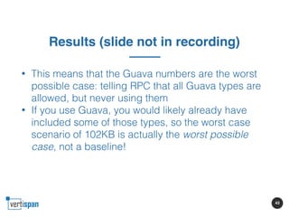 43
Results (slide not in recording)
• This means that the Guava numbers are the worst
possible case: telling RPC that all ...