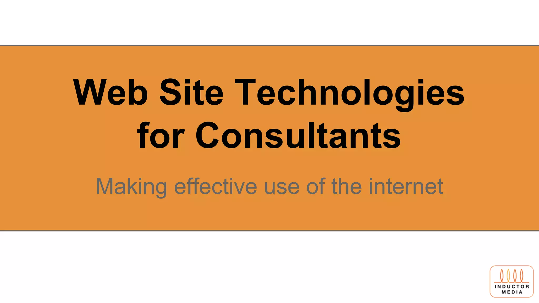 Web Site Technologies
for Consultants
Making effective use of the internet
 