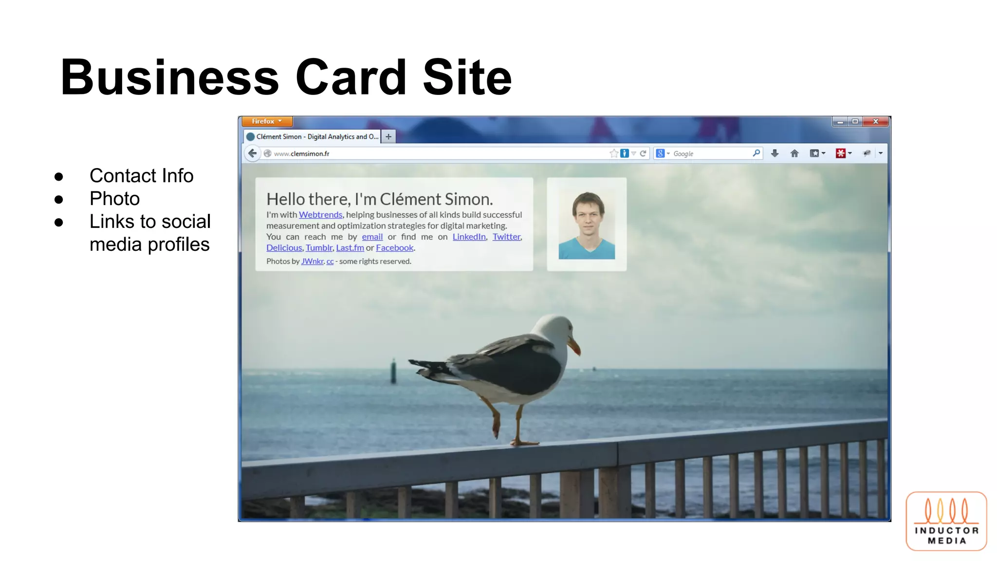 Business Card Site
● Contact Info
● Photo
● Links to social
media profiles
 