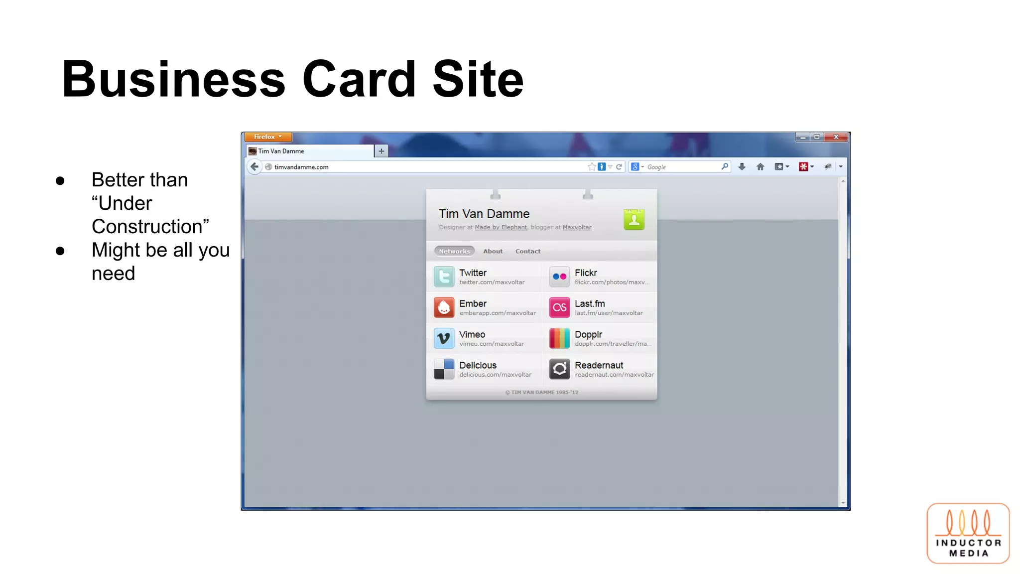 Business Card Site
● Better than
“Under
Construction”
● Might be all you
need
 