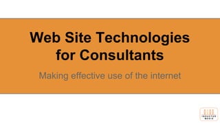 Web Site Technologies
for Consultants
Making effective use of the internet
 