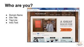 Who are you?
● Domain Name
● Site Title
● Tag Line
● Intro Text
 
